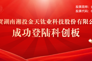 喜報 | 常德市產(chǎn)業(yè)子基金投資本地企業(yè)金天鈦業(yè)正式登錄科創(chuàng  )板 財鑫集團再創(chuàng  )投資佳績(jì)