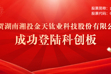 喜報 | 常德市產(chǎn)業(yè)子基金投資本地企業(yè)金天鈦業(yè)正式登錄科創(chuàng  )板 財鑫集團再創(chuàng  )投資佳績(jì)