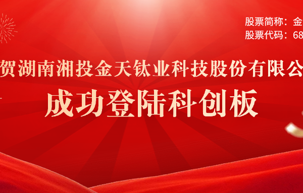 喜報 | 常德市產(chǎn)業(yè)子基金投資本地企業(yè)金天鈦業(yè)正式登錄科創(chuàng  )板 財鑫集團再創(chuàng  )投資佳績(jì)